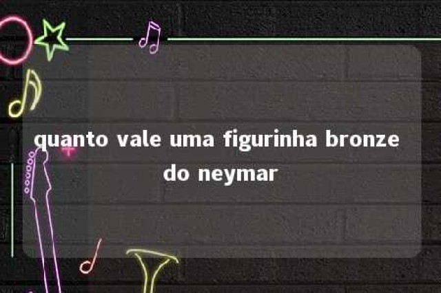 quanto vale uma figurinha bronze do neymar 