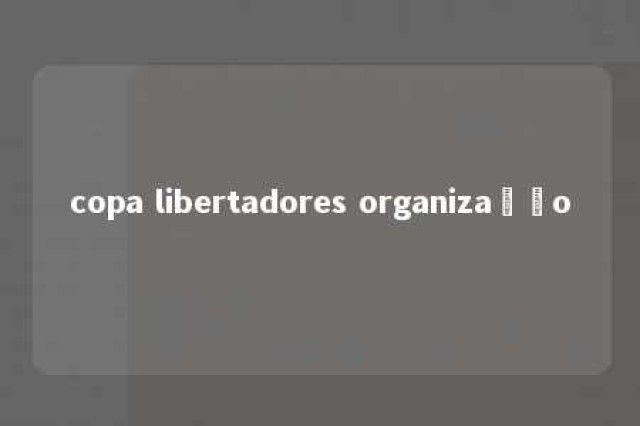 copa libertadores organização 