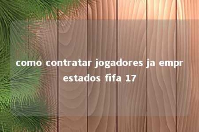 como contratar jogadores ja emprestados fifa 17 