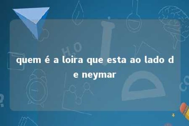 quem é a loira que esta ao lado de neymar 