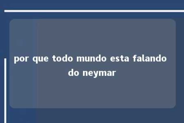 por que todo mundo esta falando do neymar 