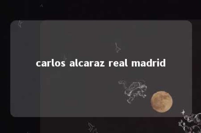 carlos alcaraz real madrid 