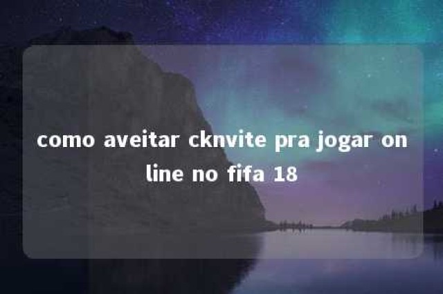 como aveitar cknvite pra jogar online no fifa 18 