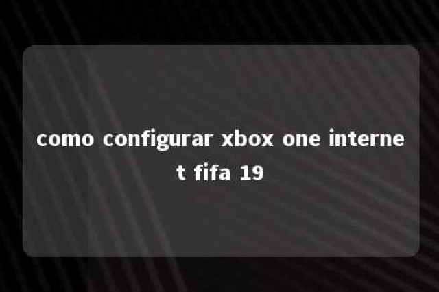 como configurar xbox one internet fifa 19 