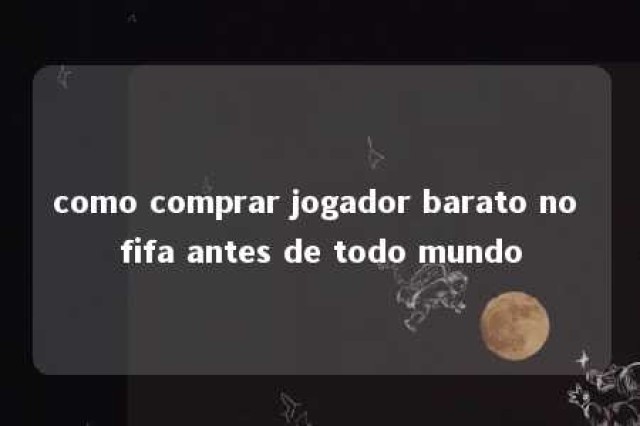 como comprar jogador barato no fifa antes de todo mundo 