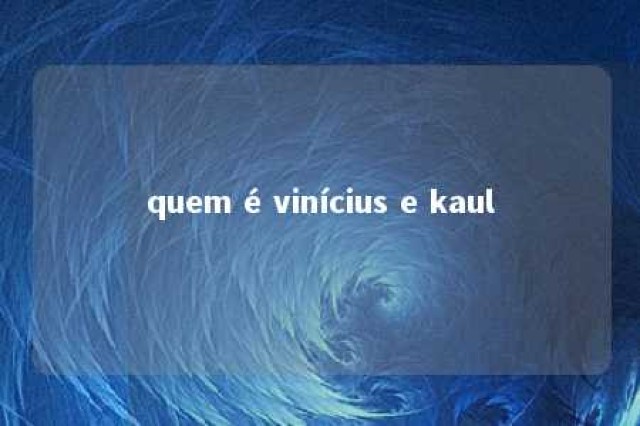 quem é vinícius e kaul 