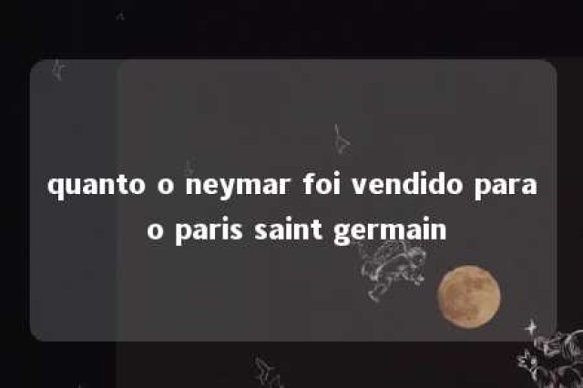 quanto o neymar foi vendido para o paris saint germain 