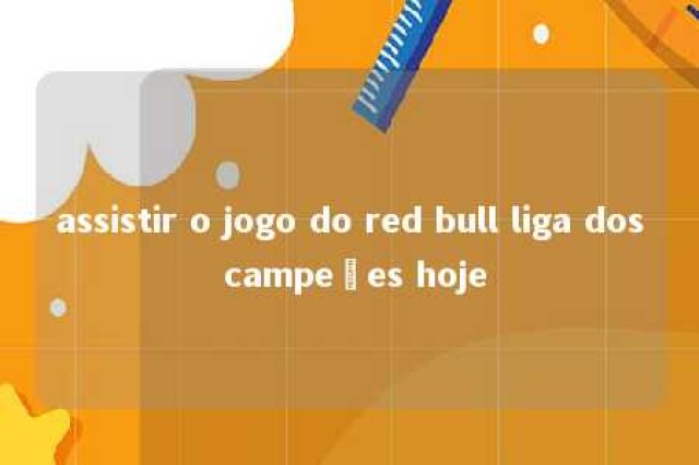 assistir o jogo do red bull liga dos campeões hoje 