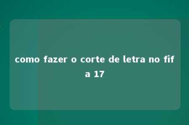 como fazer o corte de letra no fifa 17 