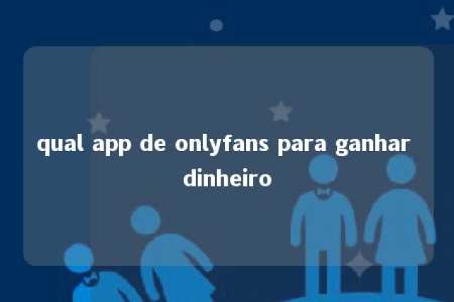 qual app de onlyfans para ganhar dinheiro 