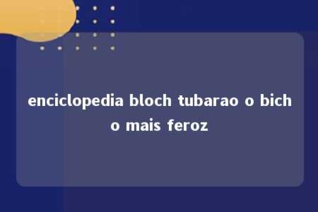 enciclopedia bloch tubarao o bicho mais feroz 