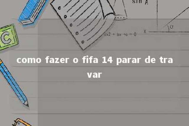 como fazer o fifa 14 parar de travar 