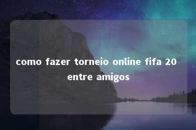 como fazer torneio online fifa 20 entre amigos 