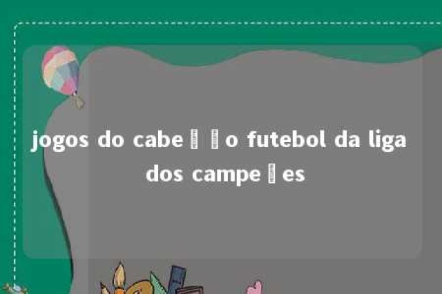 jogos do cabeção futebol da liga dos campeões 