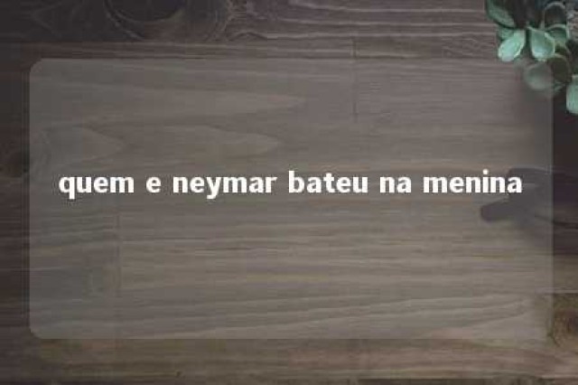 quem e neymar bateu na menina 