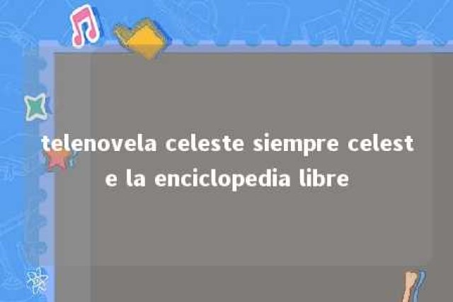 telenovela celeste siempre celeste la enciclopedia libre 