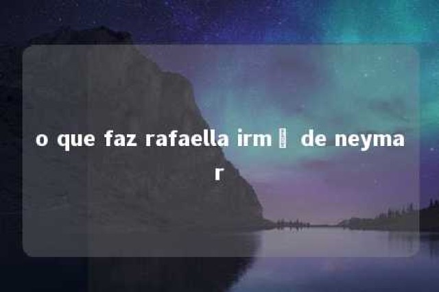 o que faz rafaella irmã de neymar 