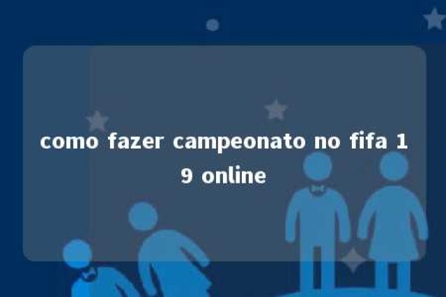 como fazer campeonato no fifa 19 online 