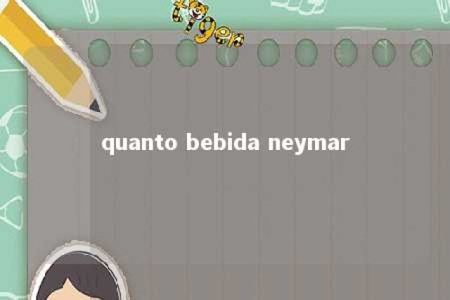 quanto bebida neymar 