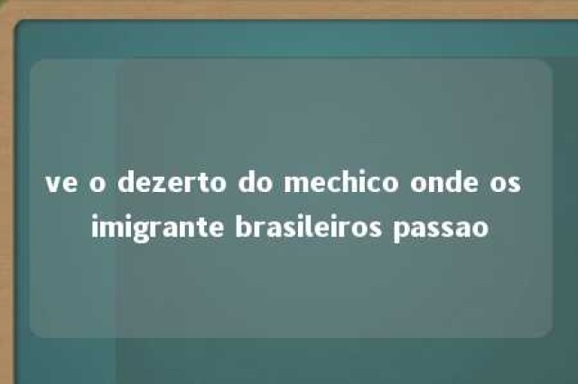 ve o dezerto do mechico onde os imigrante brasileiros passao 