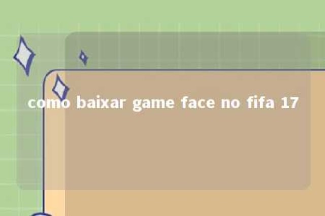 como baixar game face no fifa 17 