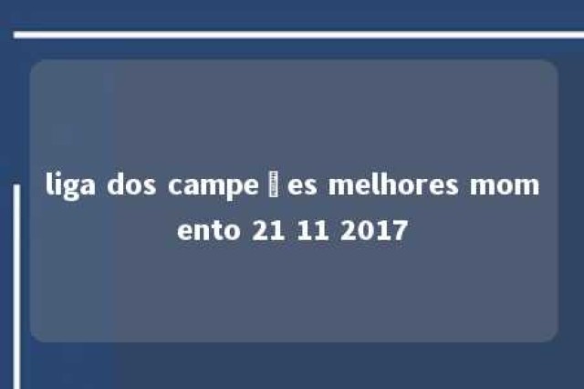 liga dos campeões melhores momento 21 11 2017 