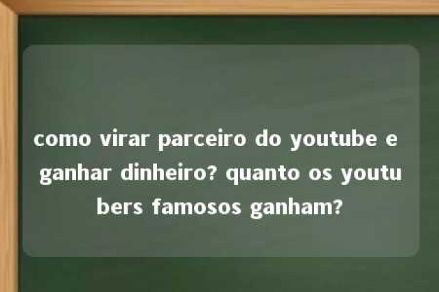 como virar parceiro do youtube e ganhar dinheiro? quanto os youtubers famosos ganham? 