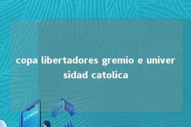 copa libertadores gremio e universidad catolica 