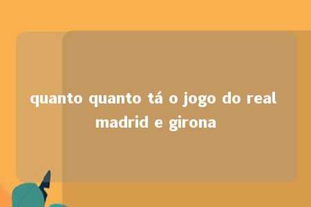 quanto quanto tá o jogo do real madrid e girona 