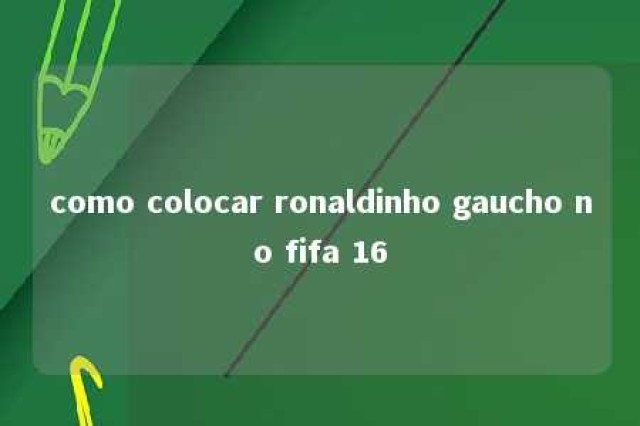 como colocar ronaldinho gaucho no fifa 16 