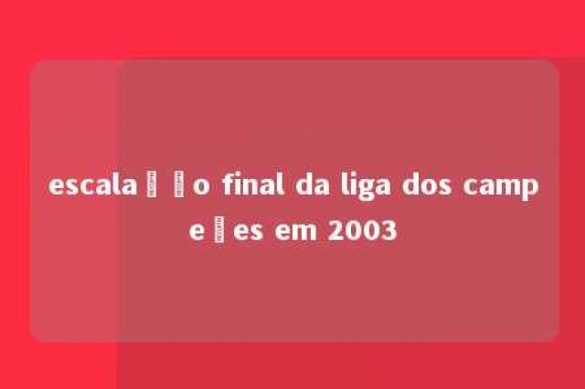 escalação final da liga dos campeões em 2003 