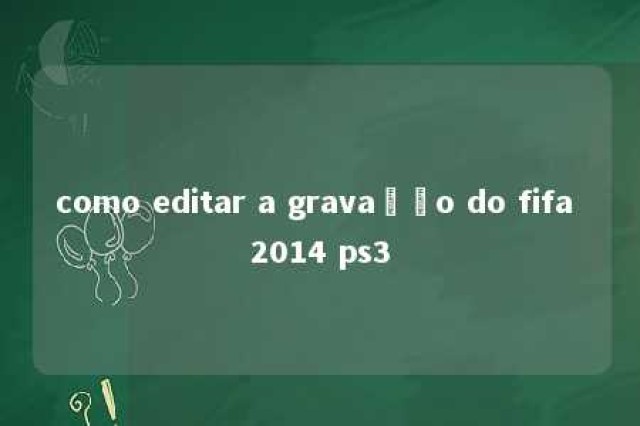 como editar a gravação do fifa 2014 ps3 