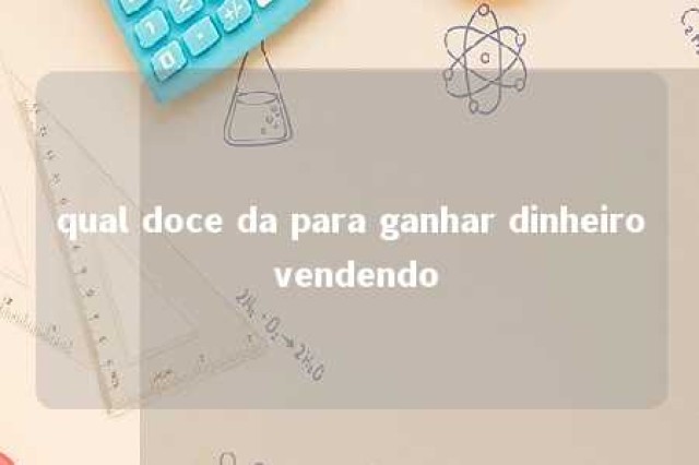 qual doce da para ganhar dinheiro vendendo 