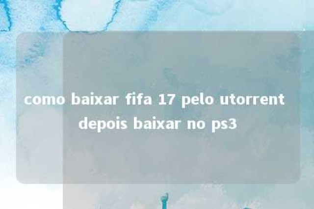 como baixar fifa 17 pelo utorrent depois baixar no ps3 