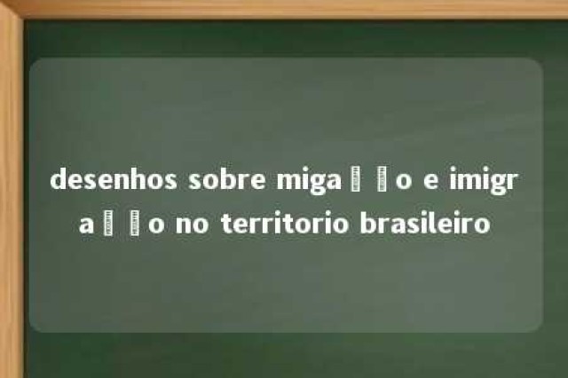 desenhos sobre migação e imigração no territorio brasileiro 