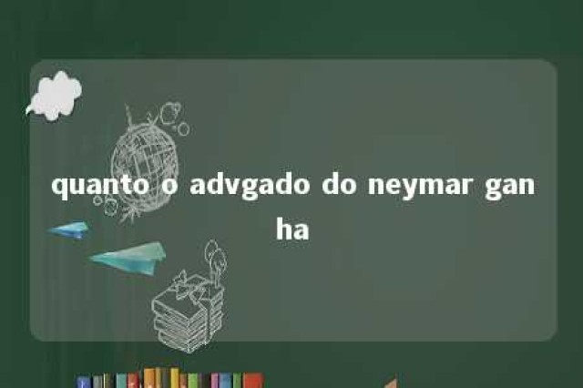 quanto o advgado do neymar ganha 