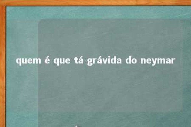 quem é que tá grávida do neymar 