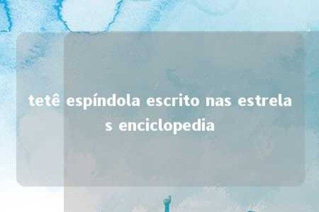 tetê espíndola escrito nas estrelas enciclopedia 