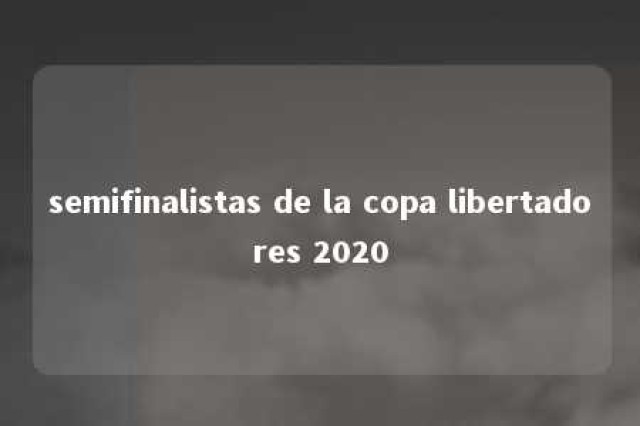 semifinalistas de la copa libertadores 2020 