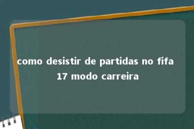 como desistir de partidas no fifa 17 modo carreira 