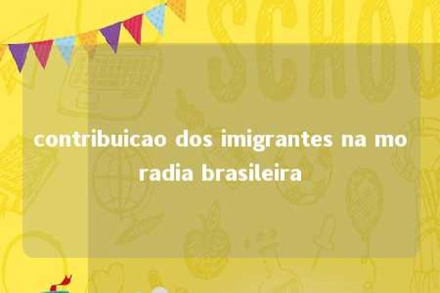 contribuicao dos imigrantes na moradia brasileira 