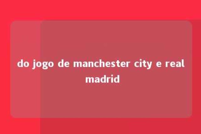 do jogo de manchester city e real madrid 