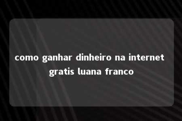 como ganhar dinheiro na internet gratis luana franco 