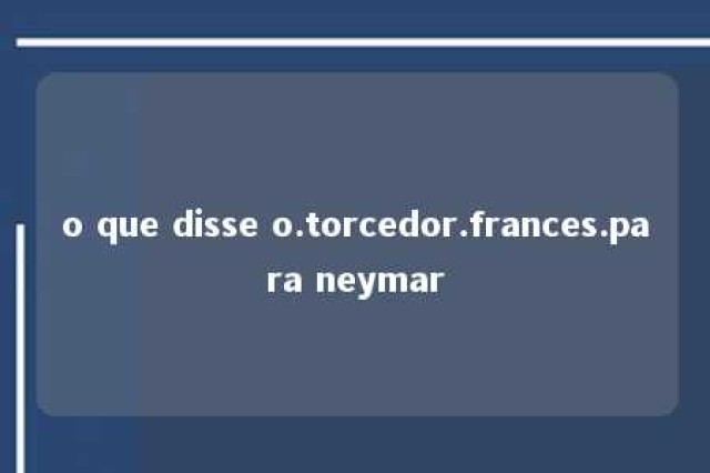 o que disse o.torcedor.frances.para neymar 