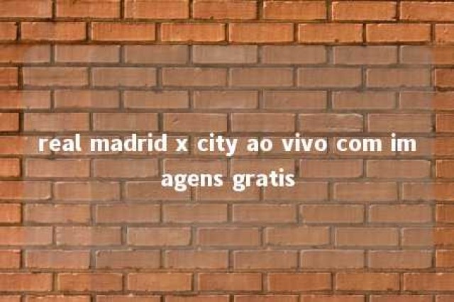 real madrid x city ao vivo com imagens gratis 