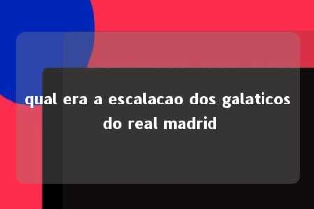 qual era a escalacao dos galaticos do real madrid 