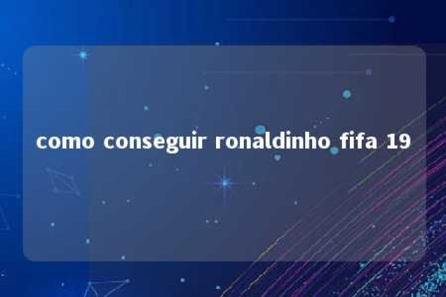 como conseguir ronaldinho fifa 19 