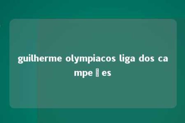 guilherme olympiacos liga dos campeões 