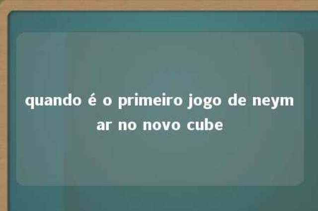 quando é o primeiro jogo de neymar no novo cube 