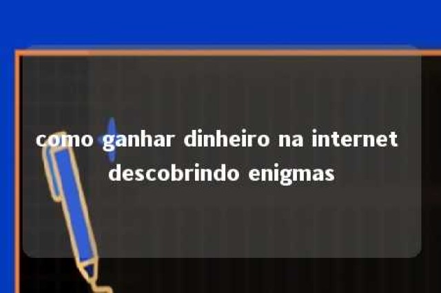 como ganhar dinheiro na internet descobrindo enigmas 